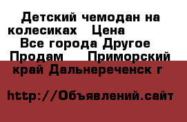 Детский чемодан на колесиках › Цена ­ 2 500 - Все города Другое » Продам   . Приморский край,Дальнереченск г.